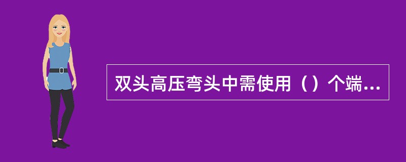 双头高压弯头中需使用（）个端面高压密封圈。