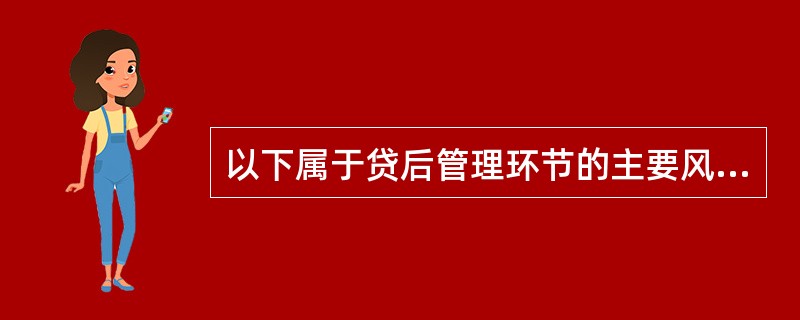 以下属于贷后管理环节的主要风险点的是（）。