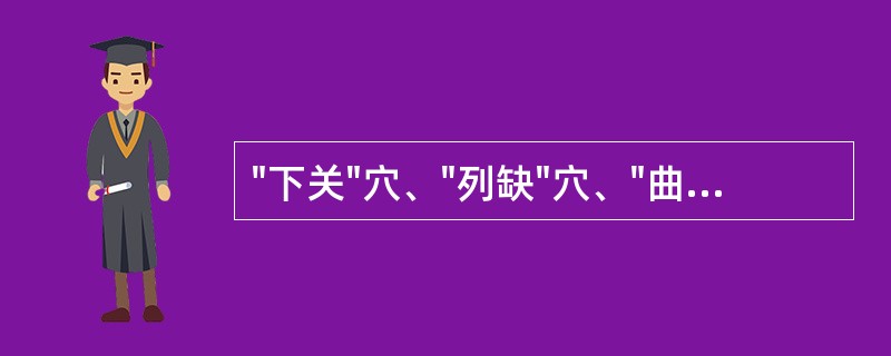 "下关"穴、"列缺"穴、"曲池"穴的定位。