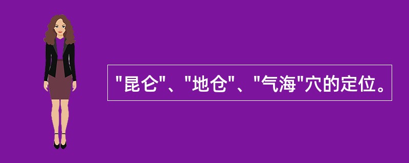 "昆仑"、"地仓"、"气海"穴的定位。