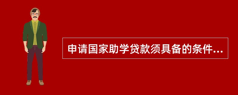 申请国家助学贷款须具备的条件有（）。