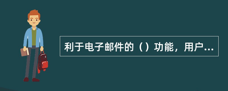 利于电子邮件的（）功能，用户可以把各项类型的文件传给收件人、收件人可以接收这些文