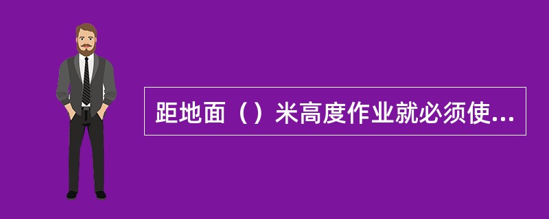 距地面（）米高度作业就必须使用安全带。