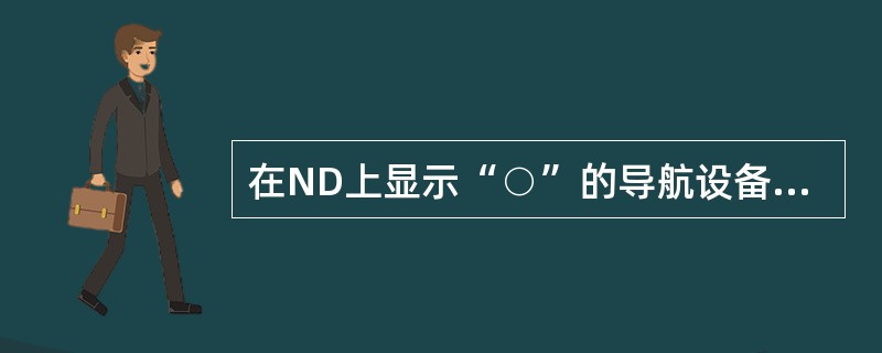 在ND上显示“○”的导航设备是：（）