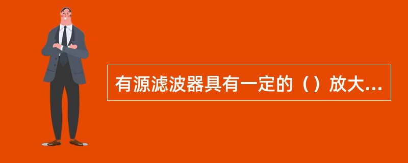 有源滤波器具有一定的（）放大和缓冲作用。