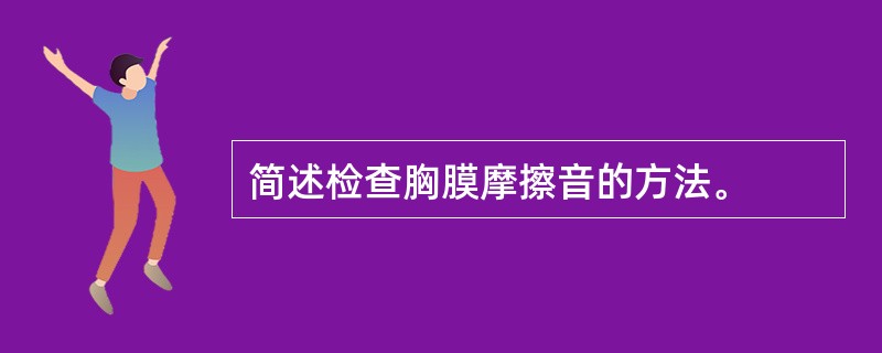 简述检查胸膜摩擦音的方法。
