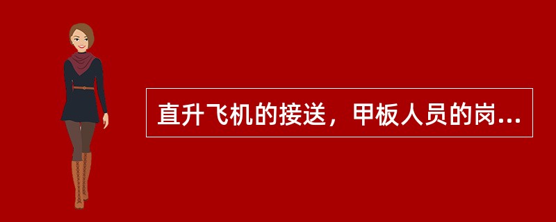 直升飞机的接送，甲板人员的岗位职责：（）。