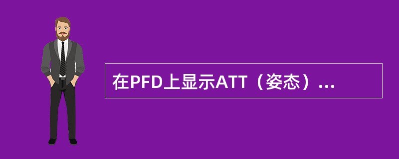 在PFD上显示ATT（姿态）故障旗（红色），整个球形消失时，表示：（）