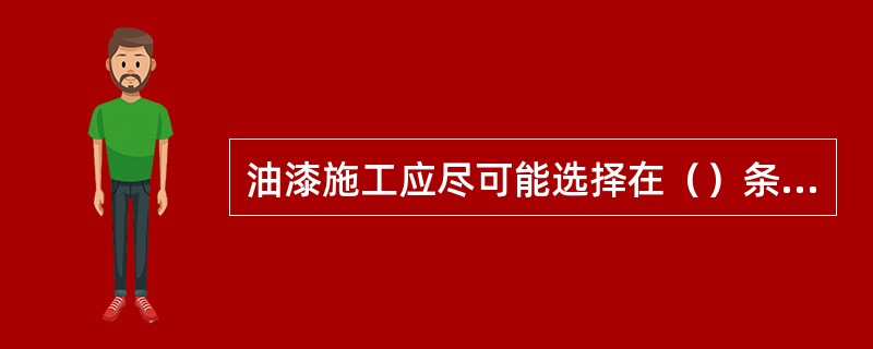 油漆施工应尽可能选择在（）条件下进行。