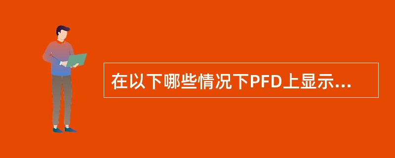 在以下哪些情况下PFD上显示SI（侧滑）故障旗（红色）：（）