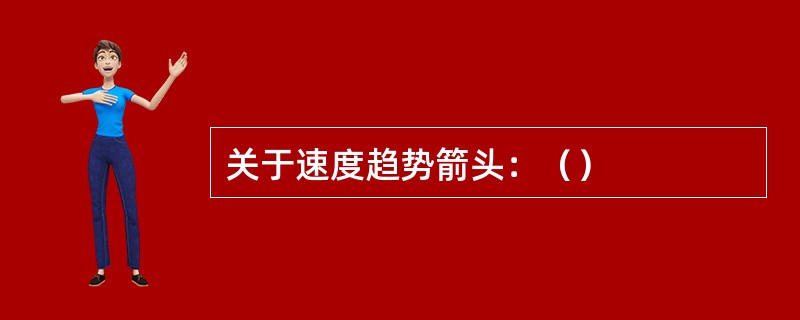 关于速度趋势箭头：（）