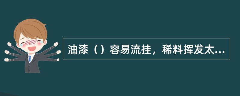 油漆（）容易流挂，稀料挥发太快，漆膜易容皱裂。