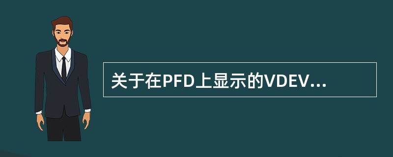 关于在PFD上显示的VDEV（垂直偏差），错误的是：（）