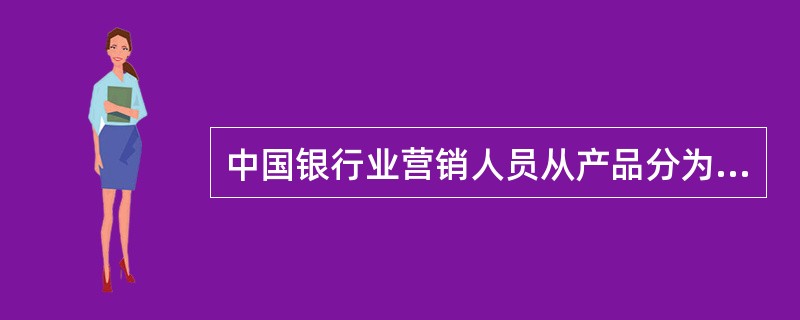 中国银行业营销人员从产品分为（）。