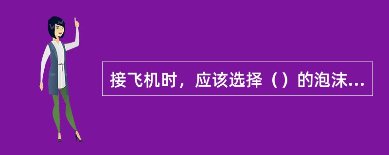接飞机时，应该选择（）的泡沫消防炮。