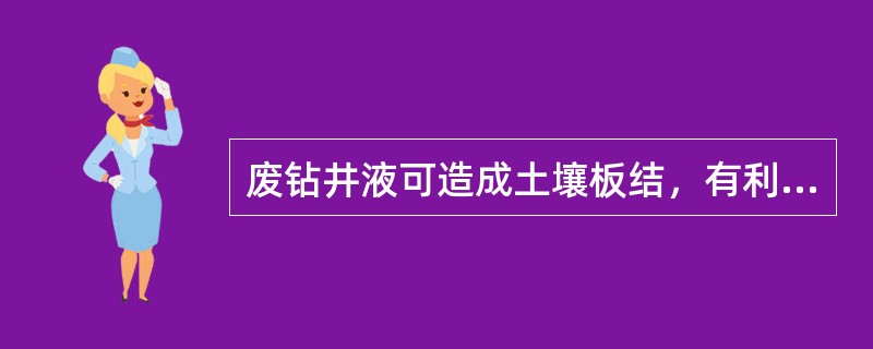 废钻井液可造成土壤板结，有利于植物生长。（）