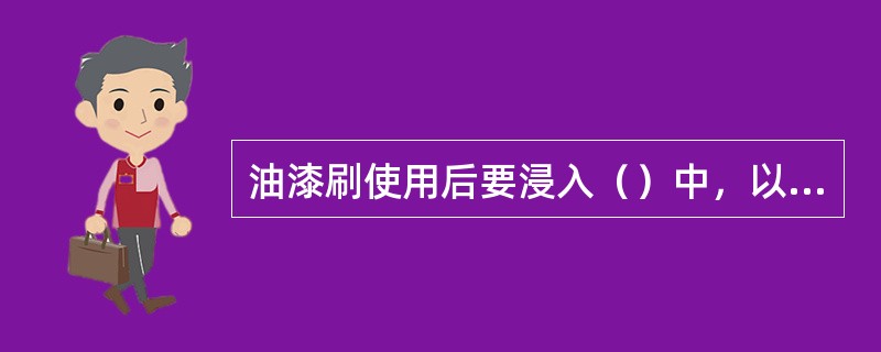 油漆刷使用后要浸入（）中，以便再次使用。