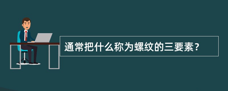 通常把什么称为螺纹的三要素？