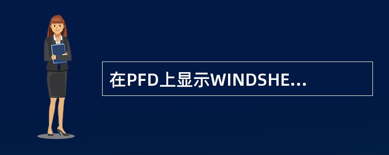 在PFD上显示WINDSHEAR（风切变）（红色）信息时，说明：（）