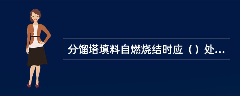 分馏塔填料自燃烧结时应（）处理。