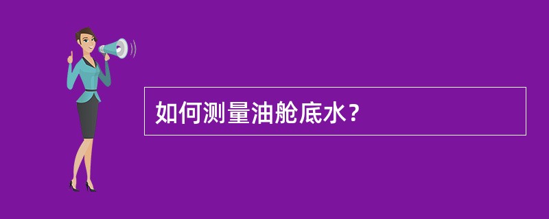 如何测量油舱底水？