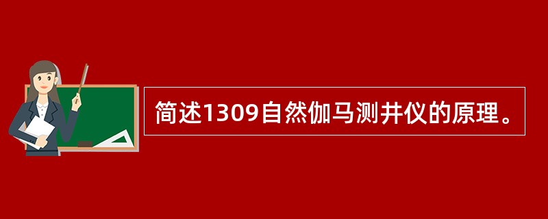 简述1309自然伽马测井仪的原理。