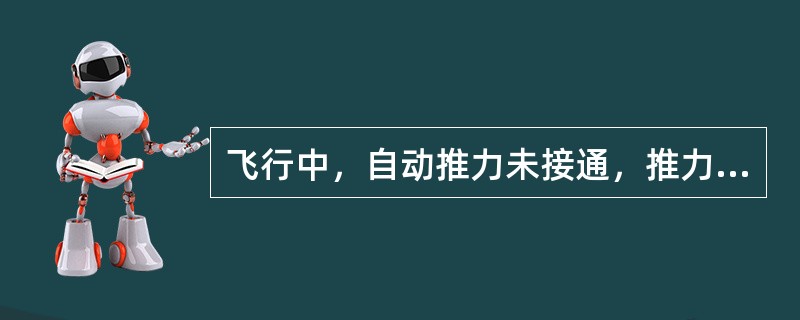 飞行中，自动推力未接通，推力杆在爬升位，探测到α平台：（）