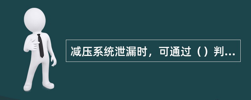 减压系统泄漏时，可通过（）判断。