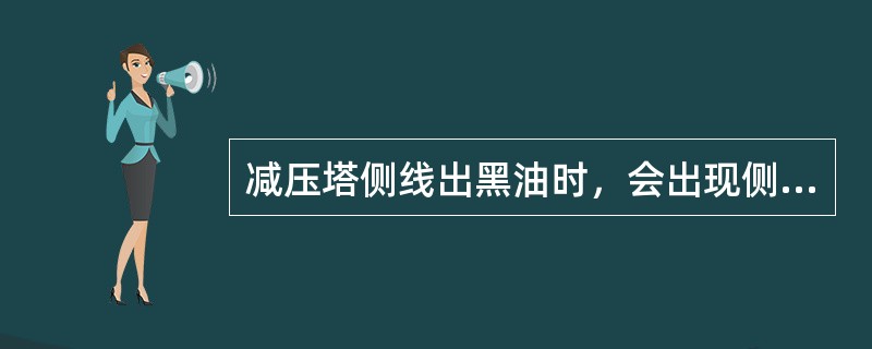 减压塔侧线出黑油时，会出现侧线馏分（）。