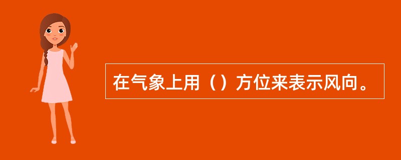 在气象上用（）方位来表示风向。