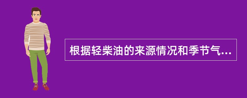 根据轻柴油的来源情况和季节气温的变化，一般（）柴油用于夏季。