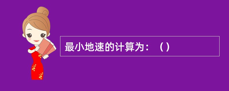 最小地速的计算为：（）