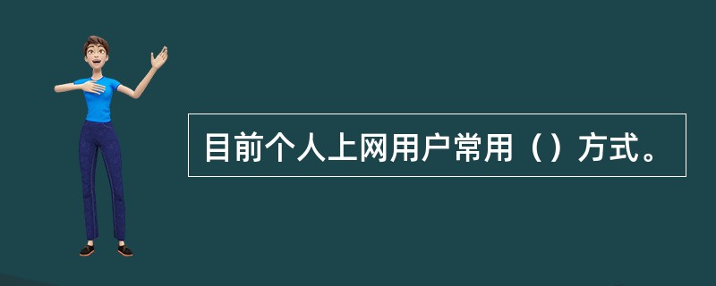 目前个人上网用户常用（）方式。