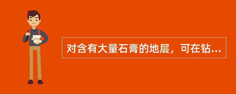 对含有大量石膏的地层，可在钻井液中加入（）以控制石膏的溶解度。