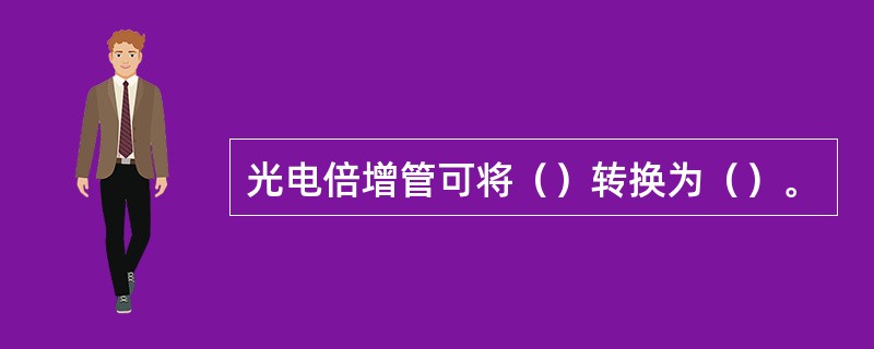 光电倍增管可将（）转换为（）。