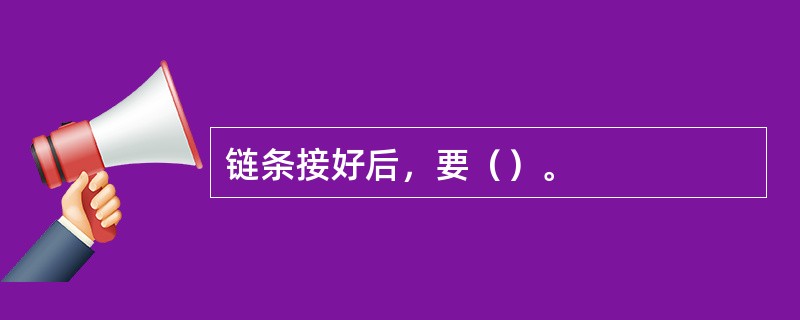 链条接好后，要（）。