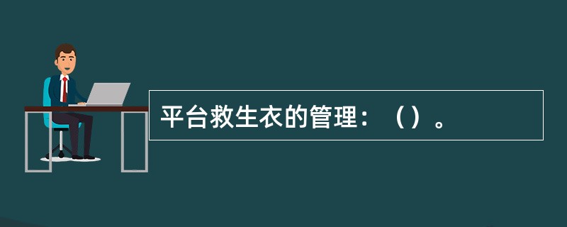 平台救生衣的管理：（）。