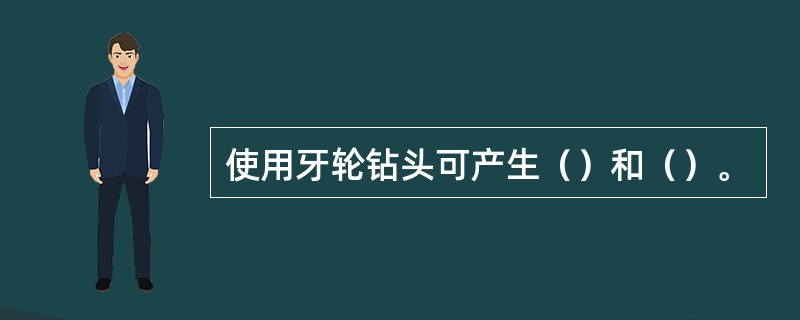 使用牙轮钻头可产生（）和（）。