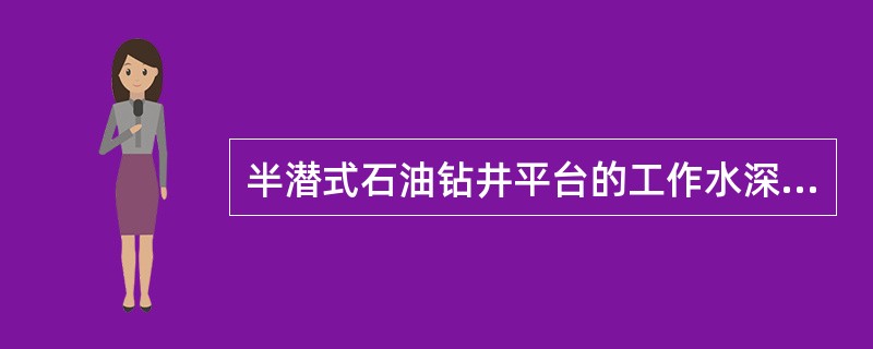 半潜式石油钻井平台的工作水深一般为（）。