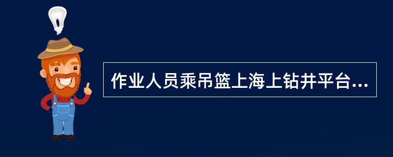 作业人员乘吊篮上海上钻井平台时，一定要站在吊篮内。（）