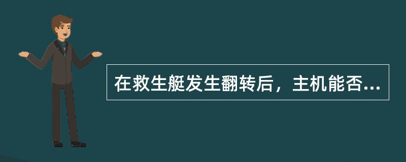 在救生艇发生翻转后，主机能否继续运转？