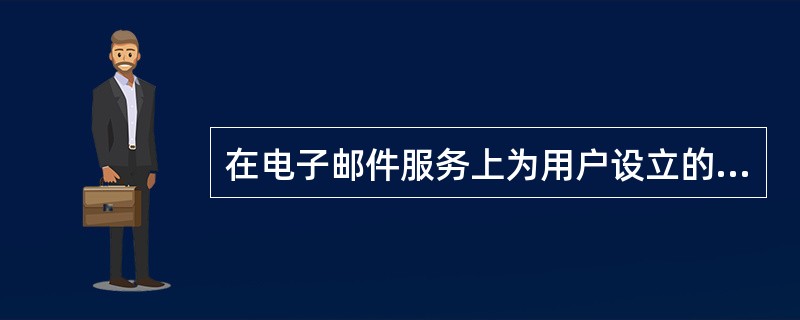 在电子邮件服务上为用户设立的用来存放信件的信箱叫做（）。
