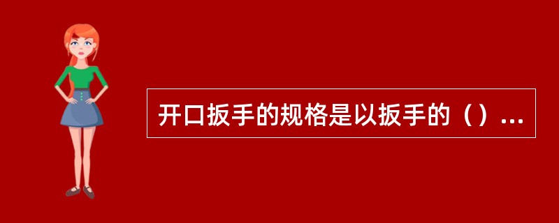 开口扳手的规格是以扳手的（）来表示的。