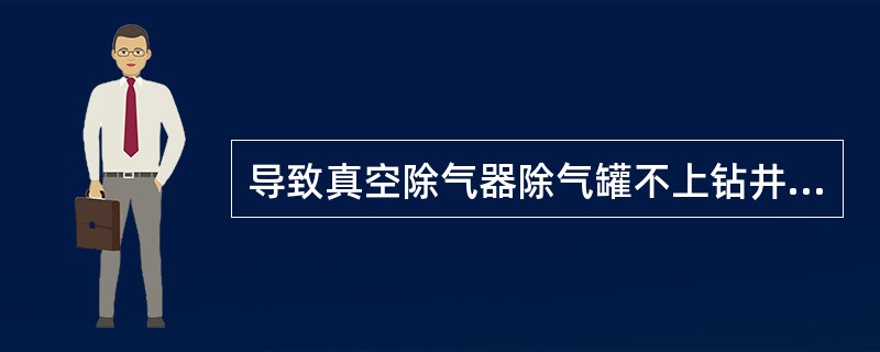 导致真空除气器除气罐不上钻井液的原因可能是（）。