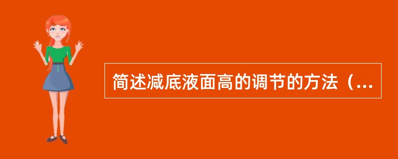 简述减底液面高的调节的方法（步骤）。