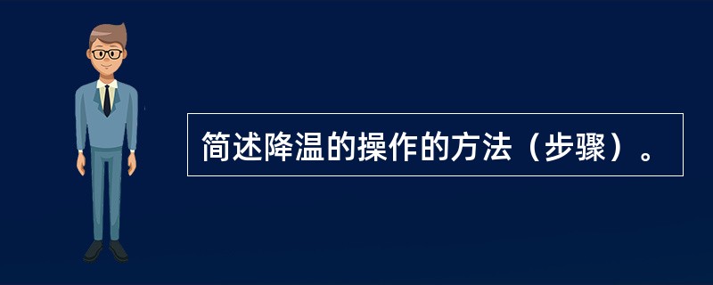 简述降温的操作的方法（步骤）。