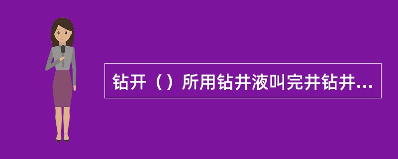 钻开（）所用钻井液叫完井钻井液，简称完井液。