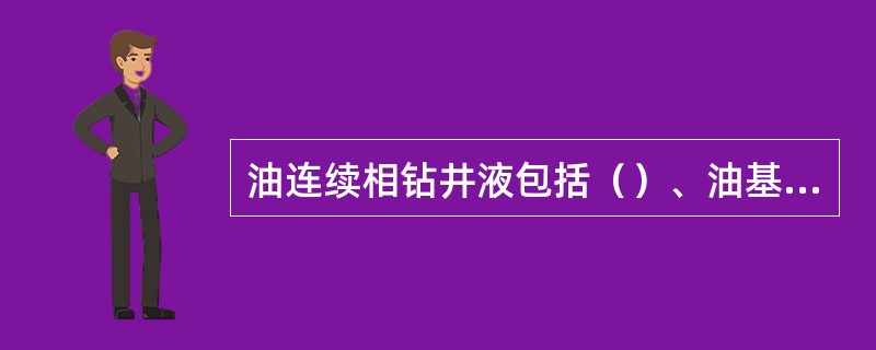 油连续相钻井液包括（）、油基钻井液、油包水（反相乳化）钻井液。