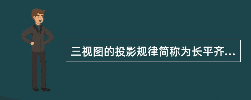 三视图的投影规律简称为长平齐、高对正和宽相等。（）