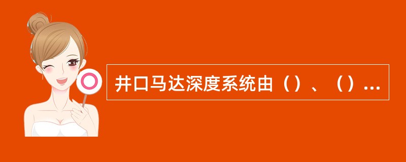 井口马达深度系统由（）、（）及与（）组成。